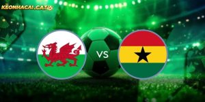 soi kèo Wales vs Ghana
